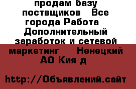 продам базу поствщиков - Все города Работа » Дополнительный заработок и сетевой маркетинг   . Ненецкий АО,Кия д.